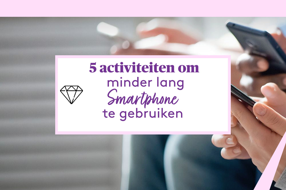 5 activiteiten om minder lang je smartphone te gebruiken